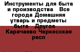 Инструменты для быта и производства - Все города Домашняя утварь и предметы быта » Другое   . Карачаево-Черкесская респ.